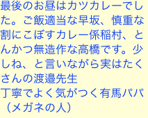 最後のお昼はカツカレーでした。ご飯適当な早坂、慎重な割にこぼすカレー係稲村、とんかつ無造作な高橋です。少しね、と言いながら実はたくさんの渡邉先生